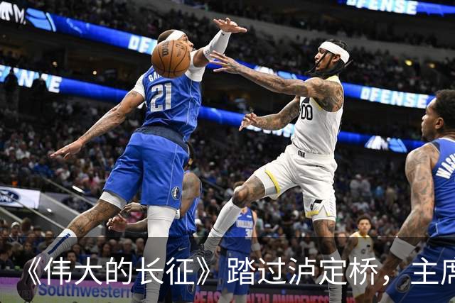 《伟大的长征》踏过泸定桥，主席为何直言：应当在这里立一块碑！