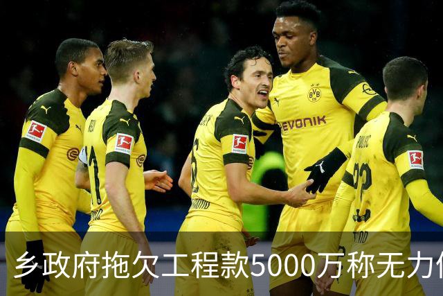 乡政府拖欠工程款5000万称无力偿还：企业赢了官司，拿不到钱