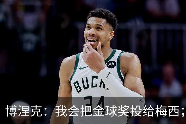 博涅克：我会把金球奖投给梅西；亚马尔可以再耐心一些
