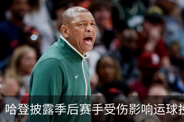 哈登披露季后赛手受伤影响运球投篮！关键场次疲软都是伤病所致？