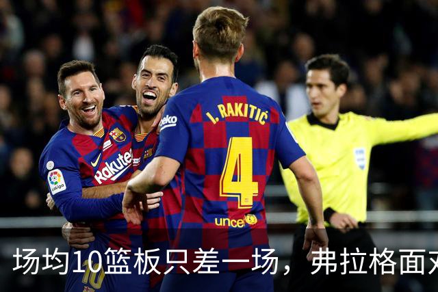 场均10篮板只差一场，弗拉格面对热火迎来检验