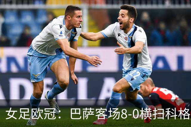女足欧冠：巴萨客场8-0横扫科格 格拉汉姆·汉森百场破门