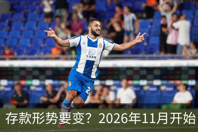 存款形势要变？2026年11月开始，银行存钱利率，或将迎来全新变化