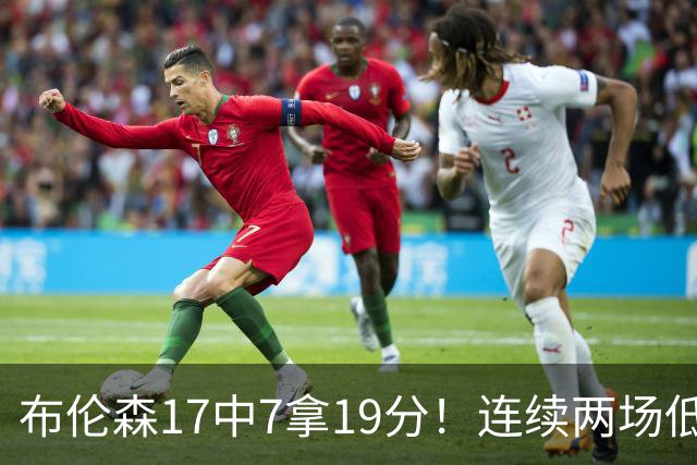 布伦森17中7拿19分！连续两场低迷，FMVP啥时候也有水货了