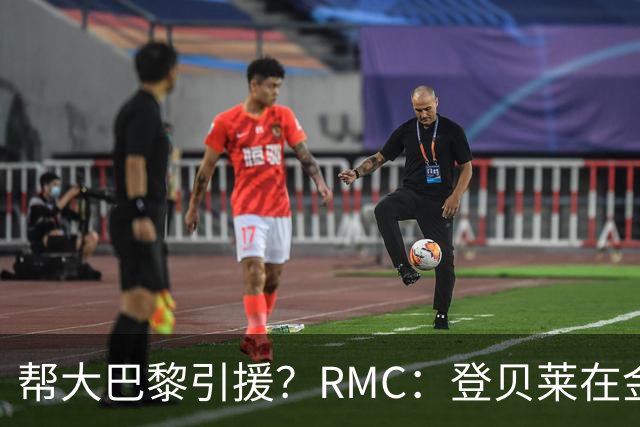 帮大巴黎引援？RMC：登贝莱在金球奖典礼上与马扎亲切交流