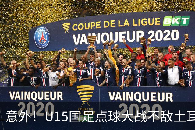 意外！U15国足点球大战不敌土耳其，球迷却仍夸赞中国队虽败犹荣