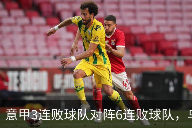 意甲3连败球队对阵6连败球队，乌鸡或结束连败走势