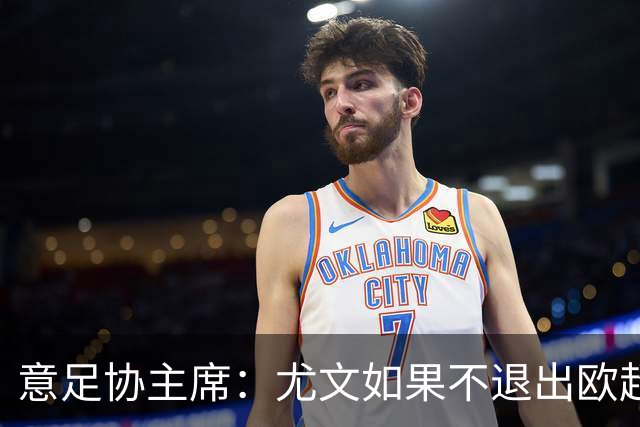 意足协主席：尤文如果不退出欧超 将禁止参加意甲