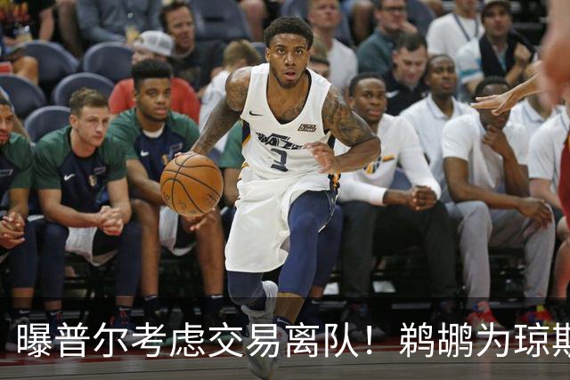 曝普尔考虑交易离队！鹈鹕为琼斯要价两个首轮 拒绝勇士米西报价