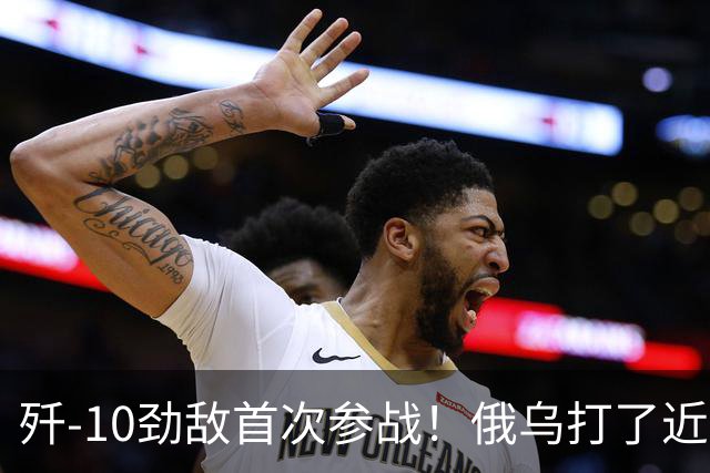 歼-10劲敌首次参战！俄乌打了近五年，俄罗斯终于亮出压箱底战机