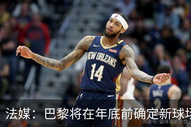 法媒：巴黎将在年底前确定新球场地点，三处选址仍在考虑中