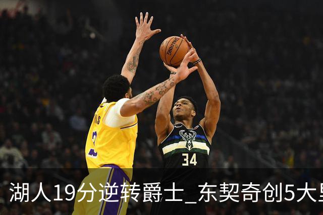 湖人19分逆转爵士 东契奇创5大里程碑 凯斯勒2分 雷迪克重点表扬一人