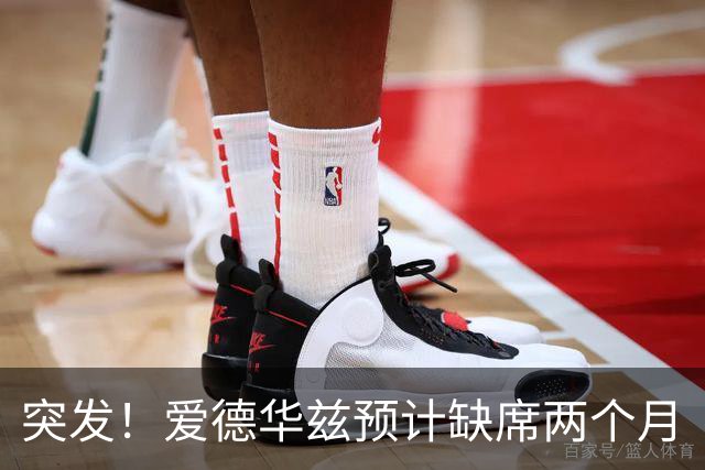 突发！爱德华兹预计缺席两个月