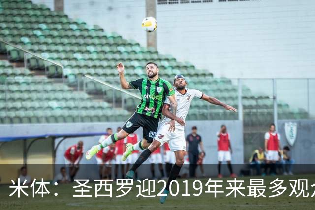 米体：圣西罗迎2019年来最多观众，将是一场座无虚席的德比