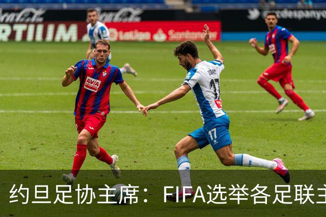 约旦足协主席：FIFA选举各足联主席无权干涉，不应容许任何胁迫