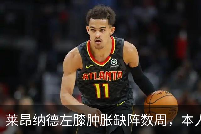 莱昂纳德左膝肿胀缺阵数周，本人发声回应伤情