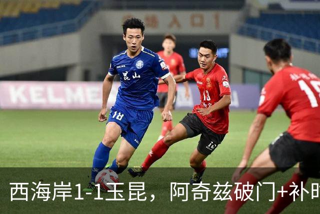 西海岸1-1玉昆，阿奇兹破门+补时踢飞点球，奥斯卡攻入第21球