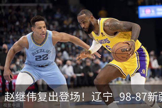 赵继伟复出登场！辽宁 98-87新疆四战全胜 库珀 27+5+11 主导全场