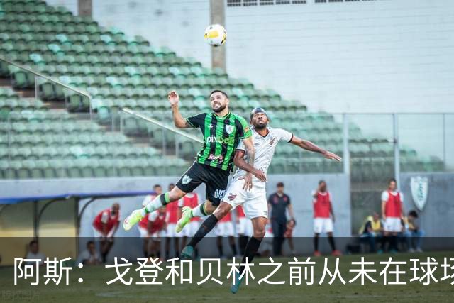 阿斯：戈登和贝林之前从未在球场上交手，两人私交一直很好