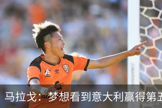 马拉戈：梦想看到意大利赢得第五座世界杯冠军
