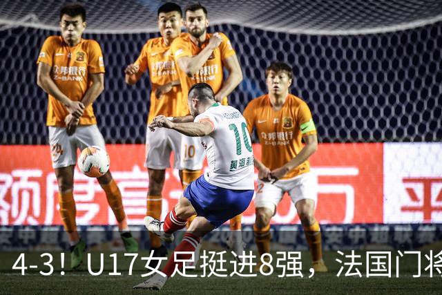 4-3！U17女足挺进8强，法国门将“扑点”前先看水，一次也没猜对