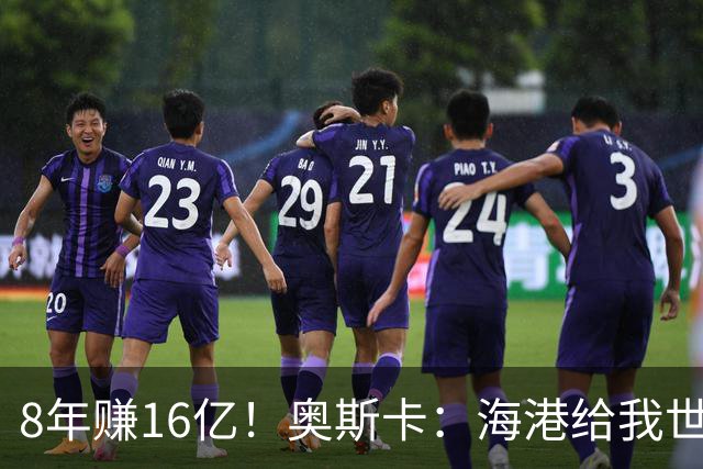 8年赚16亿！奥斯卡：海港给我世界第一高薪 还有很多钱在中国没取